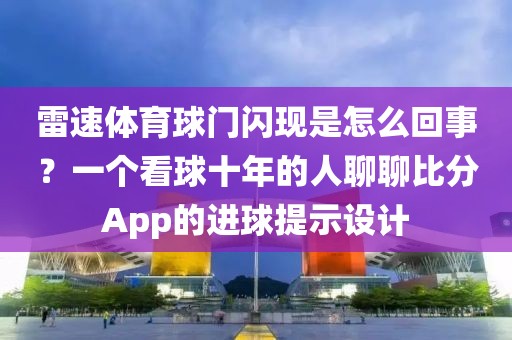 雷速体育球门闪现是怎么回事？一个看球十年的人聊聊比分App的进球提示设计