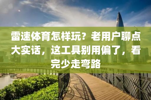 雷速体育怎样玩？老用户聊点大实话，这工具别用偏了，看完少走弯路