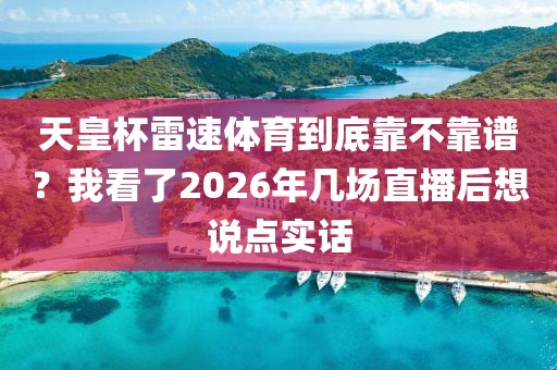 天皇杯雷速体育到底靠不靠谱？我看了2026年几场直播后想说点实话