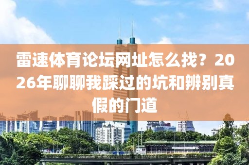 雷速体育论坛网址怎么找？2026年聊聊我踩过的坑和辨别真假的门道