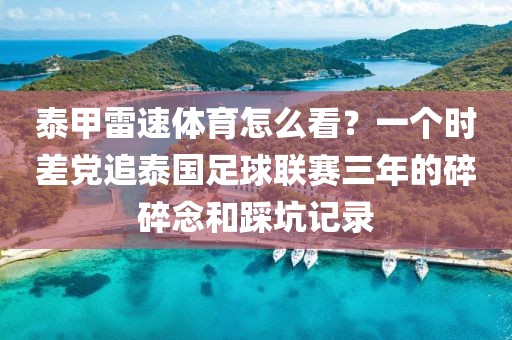 泰甲雷速体育怎么看?一个时差党追泰国足球联赛三年的碎碎念和踩坑记录
