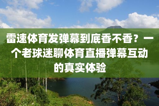 雷速体育发弹幕到底香不香？一个老球迷聊体育直播弹幕互动的真实体验
