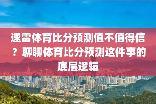 速雷体育比分预测值不值得信？聊聊体育比分预测这件事的底层逻辑