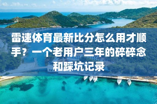 雷速体育最新比分怎么用才顺手？一个老用户三年的碎碎念和踩坑记录