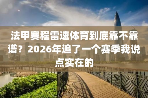 法甲赛程雷速体育到底靠不靠谱？2026年追了一个赛季我说点实在的