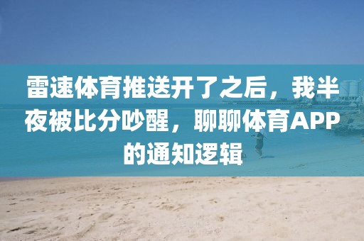 雷速体育推送开了之后，我半夜被比分吵醒，聊聊体育APP的通知逻辑