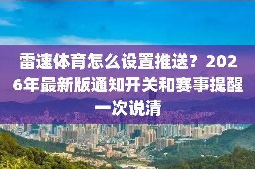 雷速体育怎么设置推送？2026年最新版通知开关和赛事提醒一次说清