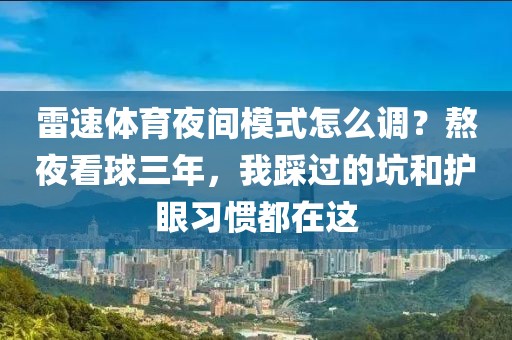 雷速体育夜间模式怎么调？熬夜看球三年，我踩过的坑和护眼习惯都在这