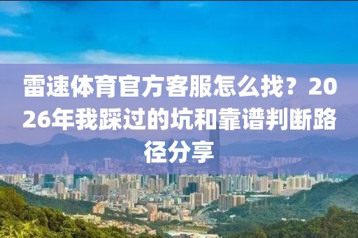 雷速体育官方客服怎么找？2026年我踩过的坑和靠谱判断路径分享