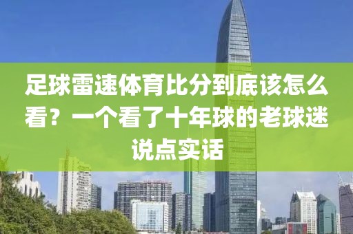 足球雷速体育比分到底该怎么看？一个看了十年球的老球迷说点实话
