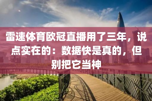 雷速体育欧冠直播用了三年，说点实在的：数据快是真的，但别把它当神