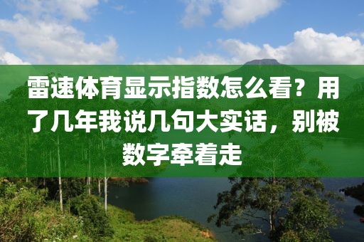 雷速体育显示指数怎么看?用了几年我说几句大实话,别被数字牵着走