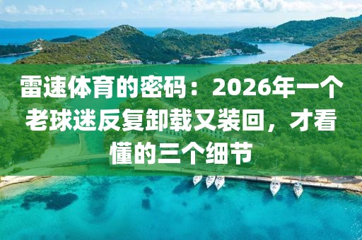 雷速体育的密码：2026年一个老球迷反复卸载又装回，才看懂的三个细节