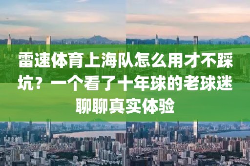雷速体育上海队怎么用才不踩坑?一个看了十年球的老球迷聊聊真实体验