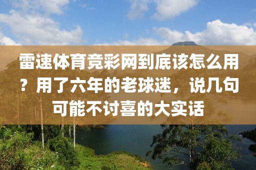 雷速体育竞彩网到底该怎么用？用了六年的老球迷，说几句可能不讨喜的大实话