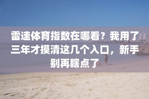 雷速体育指数在哪看？我用了三年才摸清这几个入口，新手别再瞎点了
