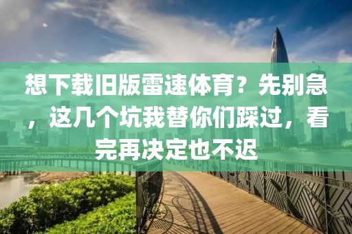 想下载旧版雷速体育？先别急，这几个坑我替你们踩过，看完再决定也不迟