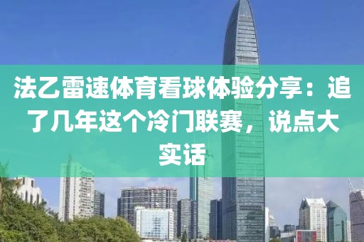 法乙雷速体育看球体验分享:追了几年这个冷门联赛,说点大实话
