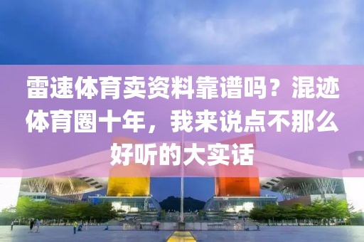 雷速体育卖资料靠谱吗？混迹体育圈十年，我来说点不那么好听的大实话