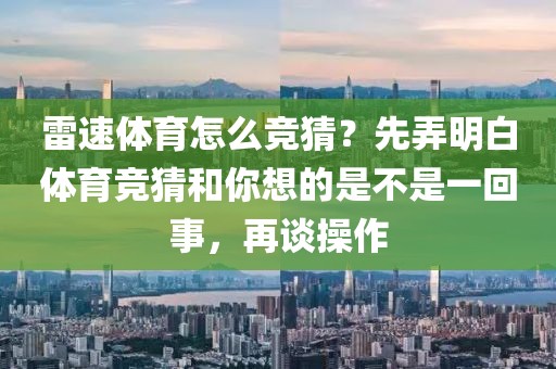 雷速体育怎么竞猜？先弄明白体育竞猜和你想的是不是一回事，再谈操作
