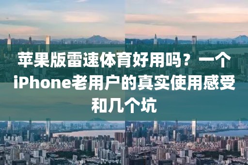 苹果版雷速体育好用吗？一个iPhone老用户的真实使用感受和几个坑