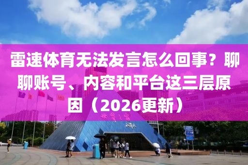 雷速体育无法发言怎么回事？聊聊账号、内容和平台这三层原因（2026更新）