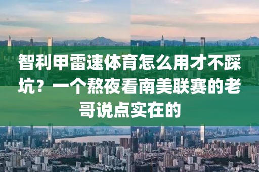 智利甲雷速体育怎么用才不踩坑？一个熬夜看南美联赛的老哥说点实在的