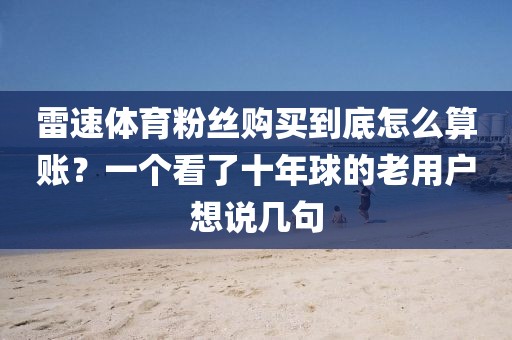 雷速体育粉丝购买到底怎么算账？一个看了十年球的老用户想说几句