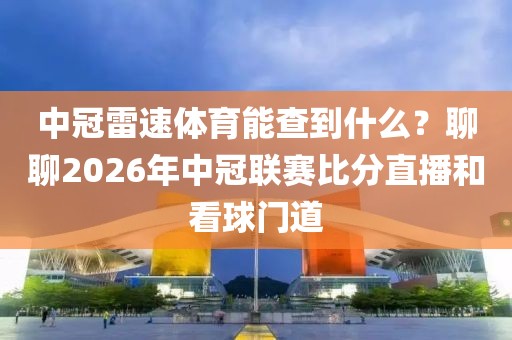 中冠雷速体育能查到什么？聊聊2026年中冠联赛比分直播和看球门道