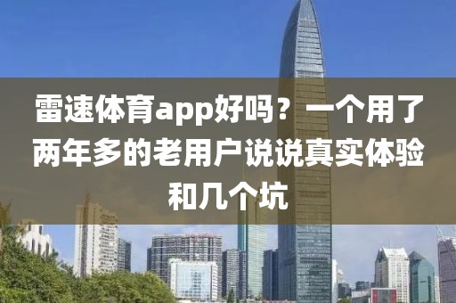 雷速体育app好吗？一个用了两年多的老用户说说真实体验和几个坑