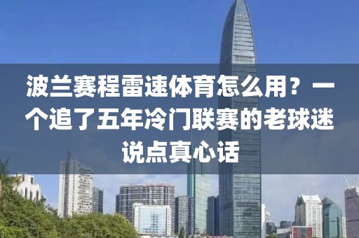 波兰赛程雷速体育怎么用？一个追了五年冷门联赛的老球迷说点真心话