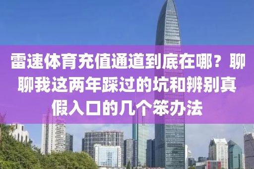 雷速体育充值通道到底在哪?聊聊我这两年踩过的坑和辨别真假入口的几个笨办法