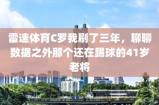 雷速体育C罗我刷了三年，聊聊数据之外那个还在踢球的41岁老将