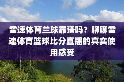 雷速体育兰球靠谱吗？聊聊雷速体育篮球比分直播的真实使用感受