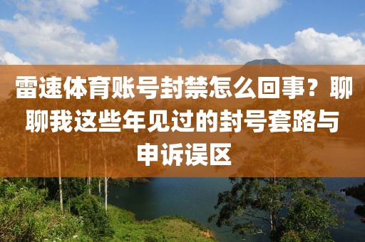 雷速体育账号封禁怎么回事？聊聊我这些年见过的封号套路与申诉误区