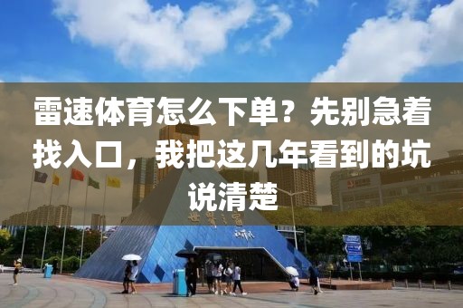 雷速体育怎么下单？先别急着找入口，我把这几年看到的坑说清楚