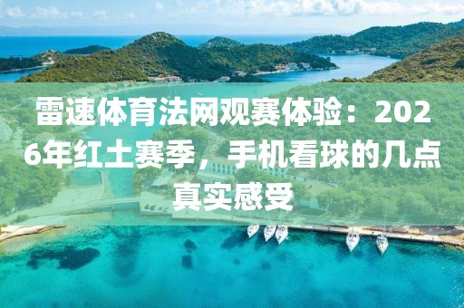 雷速体育法网观赛体验：2026年红土赛季，手机看球的几点真实感受