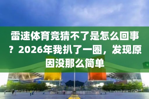 雷速体育竞猜不了是怎么回事？2026年我扒了一圈，发现原因没那么简单