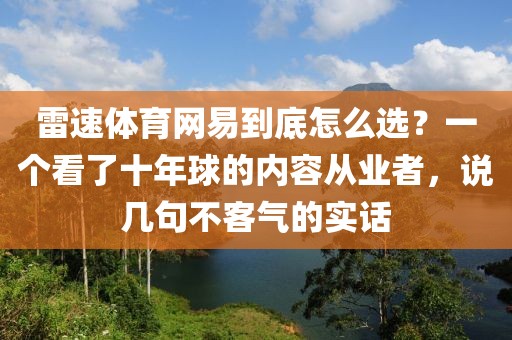 雷速体育网易到底怎么选？一个看了十年球的内容从业者，说几句不客气的实话