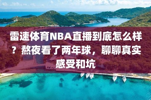 雷速体育NBA直播到底怎么样？熬夜看了两年球，聊聊真实感受和坑