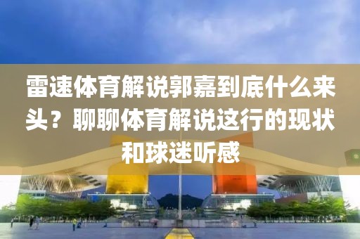 雷速体育解说郭嘉到底什么来头？聊聊体育解说这行的现状和球迷听感