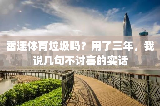 雷速体育垃圾吗？用了三年，我说几句不讨喜的实话