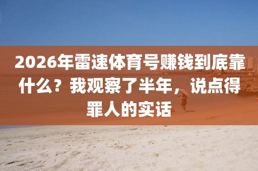 2026年雷速体育号赚钱到底靠什么？我观察了半年，说点得罪人的实话