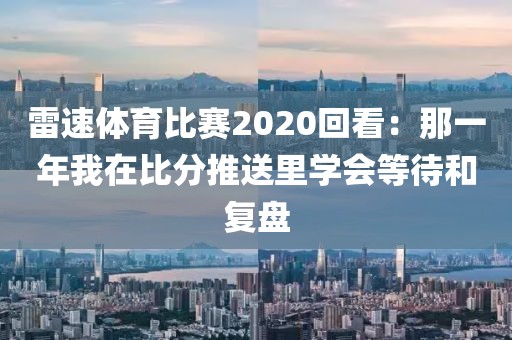 雷速体育比赛2020回看：那一年我在比分推送里学会等待和复盘