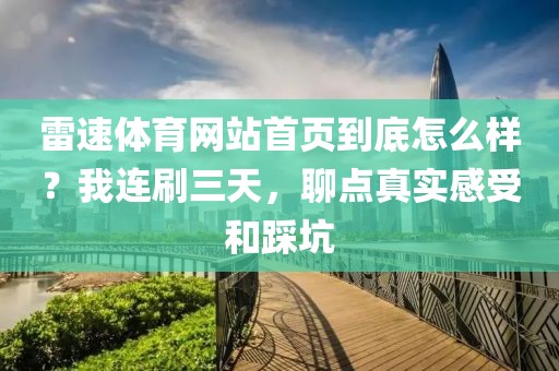 雷速体育网站首页到底怎么样？我连刷三天，聊点真实感受和踩坑