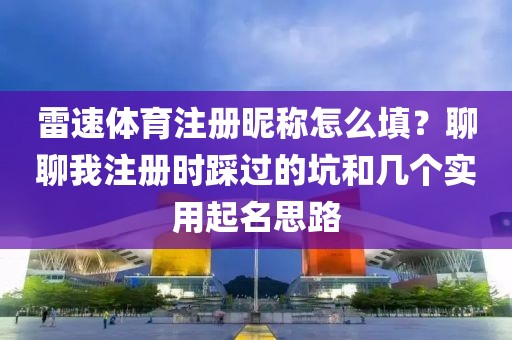 雷速体育注册昵称怎么填？聊聊我注册时踩过的坑和几个实用起名思路