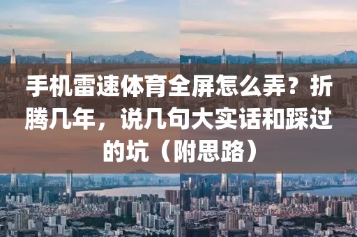 手机雷速体育全屏怎么弄？折腾几年，说几句大实话和踩过的坑（附思路）