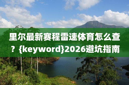 里尔最新赛程雷速体育怎么查？{keyword}2026避坑指南
