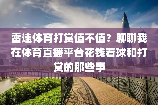 雷速体育打赏值不值？聊聊我在体育直播平台花钱看球和打赏的那些事