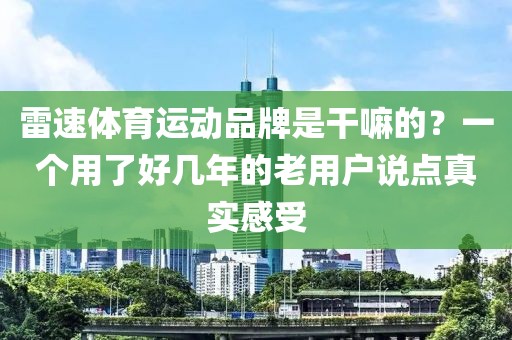 雷速体育运动品牌是干嘛的？一个用了好几年的老用户说点真实感受